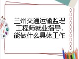 兰州交通运输监理工程师就业指导，能做什么具体工作