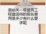 嘉峪关一级建筑工程建造师的报名费用是多少有什么要求呢