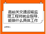 嘉峪关交通运输监理工程师就业指导，能做什么具体工作