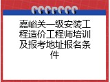嘉峪关一级安装工程造价工程师培训及报考地址报名条件