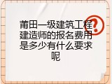 莆田一级建筑工程建造师的报名费用是多少有什么要求呢