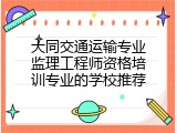 大同交通运输专业监理工程师资格培训专业的学校推荐