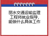 丽水交通运输监理工程师就业指导，能做什么具体工作