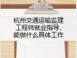 杭州交通运输监理工程师就业指导，能做什么具体工作