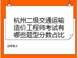杭州二级交通运输造价工程师考试有哪些题型分数占比