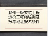 滁州一级安装工程造价工程师培训及报考地址报名条件