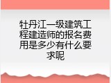 牡丹江一级建筑工程建造师的报名费用是多少有什么要求呢