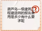 葫芦岛一级建筑工程建造师的报名费用是多少有什么要求呢