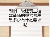 朝阳一级建筑工程建造师的报名费用是多少有什么要求呢