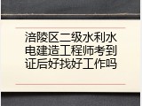 涪陵区二级水利水电建造工程师考到证后好找好工作吗