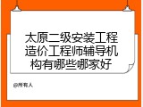 太原二级安装工程造价工程师辅导机构有哪些哪家好