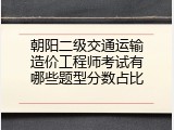 朝阳二级交通运输造价工程师考试有哪些题型分数占比