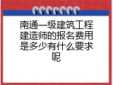 南通一级建筑工程建造师的报名费用是多少有什么要求呢