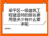 梁平区一级建筑工程建造师的报名费用是多少有什么要求呢