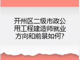 开州区二级市政公用工程建造师就业方向和前景如何？