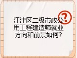 江津区二级市政公用工程建造师就业方向和前景如何？
