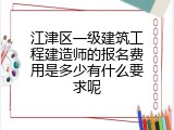江津区一级建筑工程建造师的报名费用是多少有什么要求呢