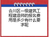 合川区一级建筑工程建造师的报名费用是多少有什么要求呢