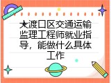 大渡口区交通运输监理工程师就业指导，能做什么具体工作