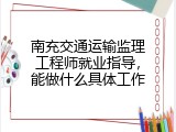 南充交通运输监理工程师就业指导，能做什么具体工作
