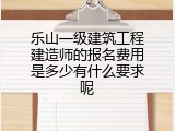 乐山一级建筑工程建造师的报名费用是多少有什么要求呢