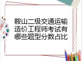 鞍山二级交通运输造价工程师考试有哪些题型分数占比