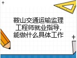 鞍山交通运输监理工程师就业指导，能做什么具体工作