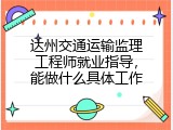 达州交通运输监理工程师就业指导，能做什么具体工作