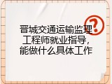 晋城交通运输监理工程师就业指导，能做什么具体工作