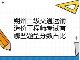 朔州二级交通运输造价工程师考试有哪些题型分数占比
