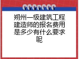 朔州一级建筑工程建造师的报名费用是多少有什么要求呢