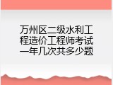万州区二级水利工程造价工程师考试一年几次共多少题