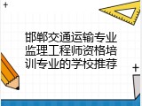 邯郸交通运输专业监理工程师资格培训专业的学校推荐