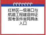 红桥区一级港口与航道工程建造师证报考条件官网具体入口