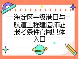 海淀区一级港口与航道工程建造师证报考条件官网具体入口