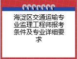 海淀区交通运输专业监理工程师报考条件及专业详细要求