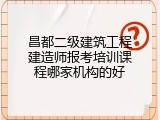 昌都二级建筑工程建造师报考培训课程哪家机构的好