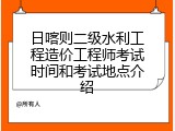 日喀则二级水利工程造价工程师考试时间和考试地点介绍