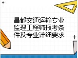 昌都交通运输专业监理工程师报考条件及专业详细要求