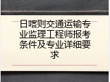 日喀则交通运输专业监理工程师报考条件及专业详细要求