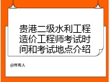 贵港二级水利工程造价工程师考试时间和考试地点介绍