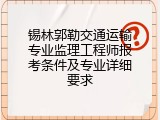 锡林郭勒交通运输专业监理工程师报考条件及专业详细要求