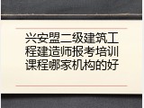 兴安盟二级建筑工程建造师报考培训课程哪家机构的好