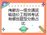 内蒙古一级交通运输造价工程师考试有哪些题型分数占比