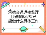 承德交通运输监理工程师就业指导，能做什么具体工作