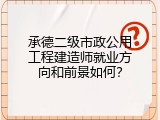 承德二级市政公用工程建造师就业方向和前景如何？