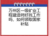 万州区一级矿业工程建造师好找工作吗，如何领取国家补贴