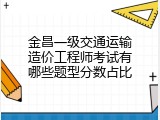 金昌一级交通运输造价工程师考试有哪些题型分数占比