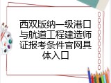 西双版纳一级港口与航道工程建造师证报考条件官网具体入口