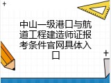 中山一级港口与航道工程建造师证报考条件官网具体入口